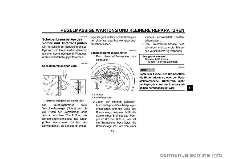 YAMAHA TMAX 2005  Betriebsanleitungen (in German)  
REGELMÄSSIGE WARTUNG UND KLEINERE REPARATUREN 
6-24 
2
3
4
5
67
8
9
 
GAU22390 
Scheibenbremsbeläge des 
Vorder- und Hinterrads prüfen  
Der Verschleiß der Scheibenbremsbe-
läge vorn und hinten