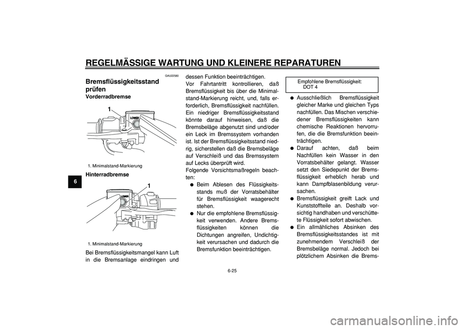 YAMAHA TMAX 2005  Betriebsanleitungen (in German)  
REGELMÄSSIGE WARTUNG UND KLEINERE REPARATUREN 
6-25 
1
2
3
4
5
6
7
8
9
 
GAU22580 
Bremsflüssigkeitsstand
prüfen  
Vorderradbremse
Hinterradbremse 
Bei Bremsflüssigkeitsmangel kann Luft
in die B