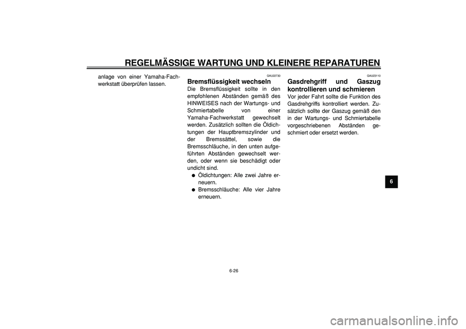 YAMAHA TMAX 2005  Betriebsanleitungen (in German)  
REGELMÄSSIGE WARTUNG UND KLEINERE REPARATUREN 
6-26 
2
3
4
5
67
8
9  
anlage von einer Yamaha-Fach-
werkstatt überprüfen lassen.
 
GAU22730 
Bremsflüssigkeit wechseln  
Die Bremsflüssigkeit sol