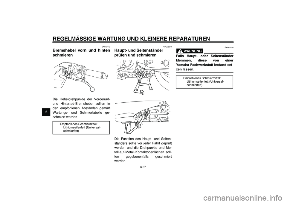 YAMAHA TMAX 2005  Betriebsanleitungen (in German)  
REGELMÄSSIGE WARTUNG UND KLEINERE REPARATUREN 
6-27 
1
2
3
4
5
6
7
8
9
 
GAU23170 
Bremshebel vorn und hinten
schmieren  
Die Hebeldrehpunkte der Vorderrad-
und Hinterrad-Bremshebel sollten in
den 