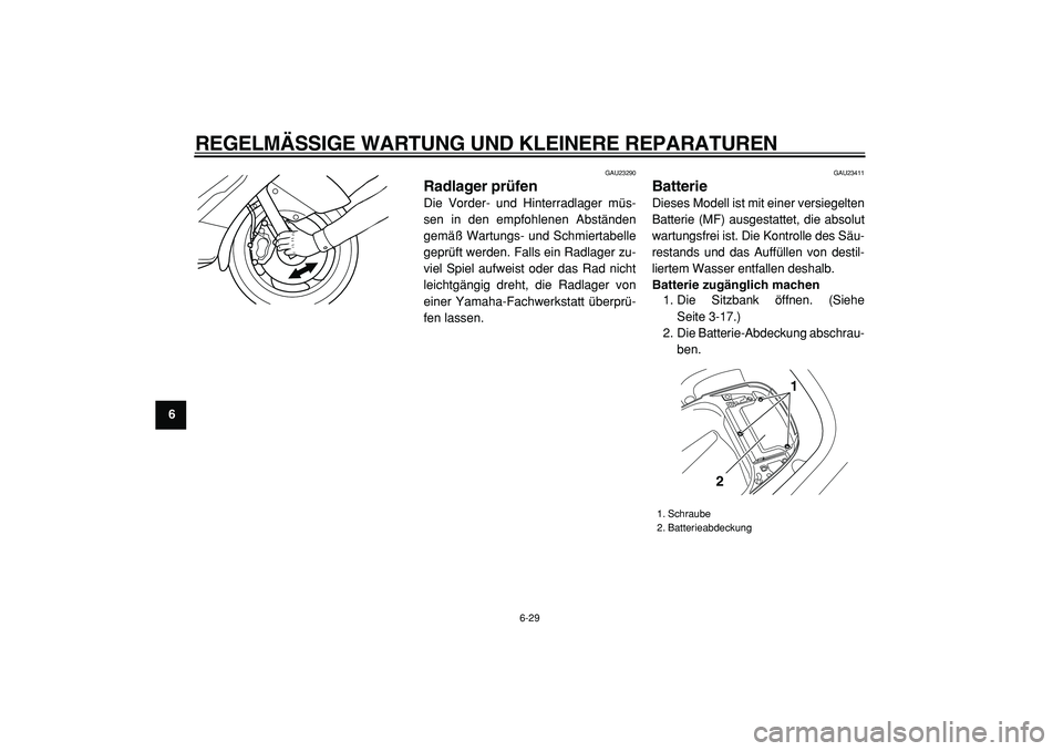 YAMAHA TMAX 2005  Betriebsanleitungen (in German)  
REGELMÄSSIGE WARTUNG UND KLEINERE REPARATUREN 
6-29 
1
2
3
4
5
6
7
8
9
 
GAU23290 
Radlager prüfen  
Die Vorder- und Hinterradlager müs-
sen in den empfohlenen Abständen
gemäß Wartungs- und Sc