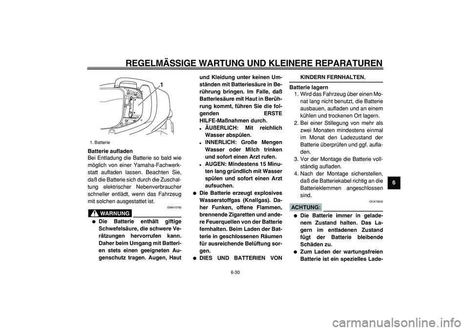 YAMAHA TMAX 2005  Betriebsanleitungen (in German)  
REGELMÄSSIGE WARTUNG UND KLEINERE REPARATUREN 
6-30 
2
3
4
5
67
8
9 Batterie aufladen 
Bei Entladung die Batterie so bald wie
möglich von einer Yamaha-Fachwerk-
statt aufladen lassen. Beachten Sie