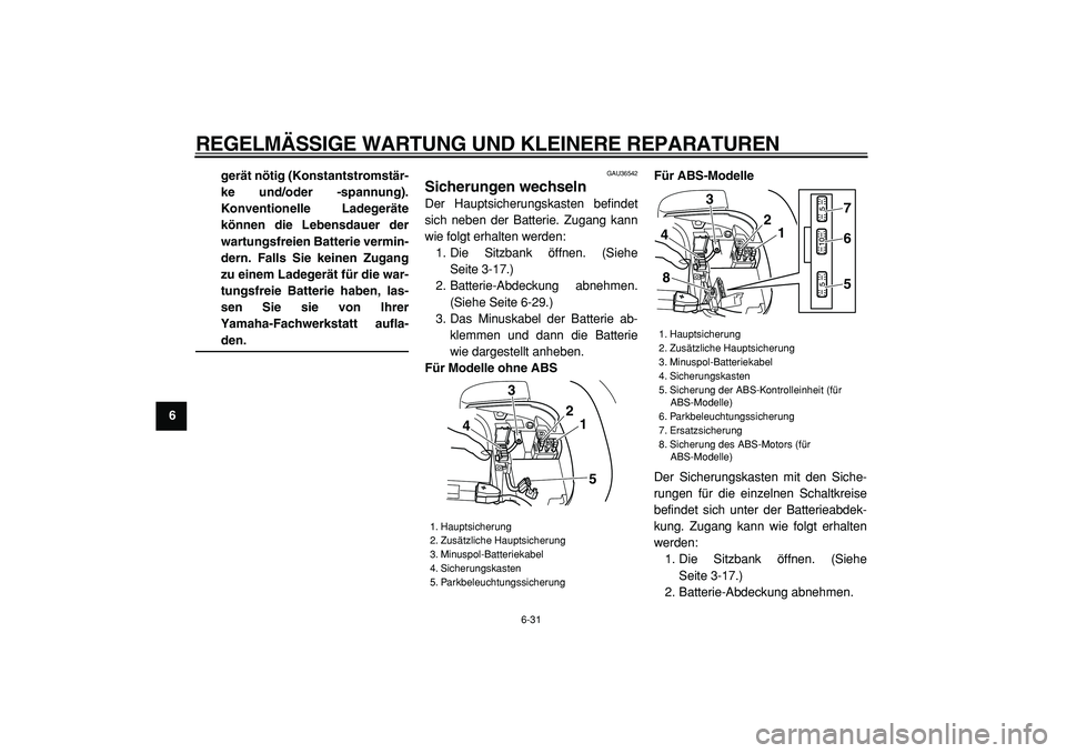 YAMAHA TMAX 2005  Betriebsanleitungen (in German)  
REGELMÄSSIGE WARTUNG UND KLEINERE REPARATUREN 
6-31 
1
2
3
4
5
6
7
8
9gerät nötig (Konstantstromstär-
ke und/oder -spannung).
Konventionelle Ladegeräte
können die Lebensdauer der
wartungsfreie