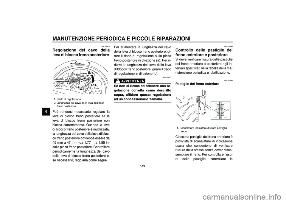 YAMAHA TMAX 2005  Manuale duso (in Italian)  
MANUTENZIONE PERIODICA E PICCOLE RIPARAZIONI
 
6-24 
1
2
3
4
5
6
7
8
9
 
HAU33473 
Regolazione del cavo della
leva di blocco freno posteriore  
Può rendersi necessario regolare la
leva di blocco fr
