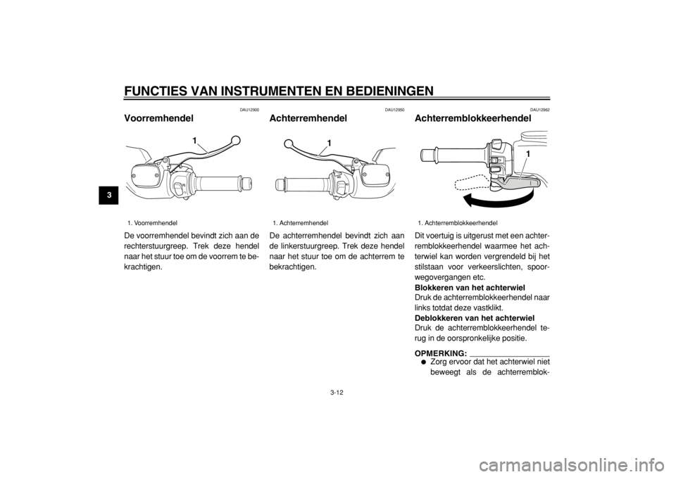 YAMAHA TMAX 2005  Instructieboekje (in Dutch)  
FUNCTIES VAN INSTRUMENTEN EN BEDIENINGEN 
3-12 
1
2
3
4
5
6
7
8
9
 
DAU12900 
Voorremhendel  
De voorremhendel bevindt zich aan de
rechterstuurgreep. Trek deze hendel
naar het stuur toe om de voorre