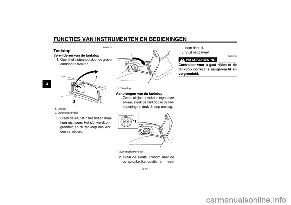 YAMAHA TMAX 2005  Instructieboekje (in Dutch)  
FUNCTIES VAN INSTRUMENTEN EN BEDIENINGEN 
3-14 
1
2
3
4
5
6
7
8
9
 
DAU13173 
Tankdop  
Verwijderen van de tankdop 
1. Open het slotpaneel door de greep
omhoog te trekken.
2. Steek de sleutel in het