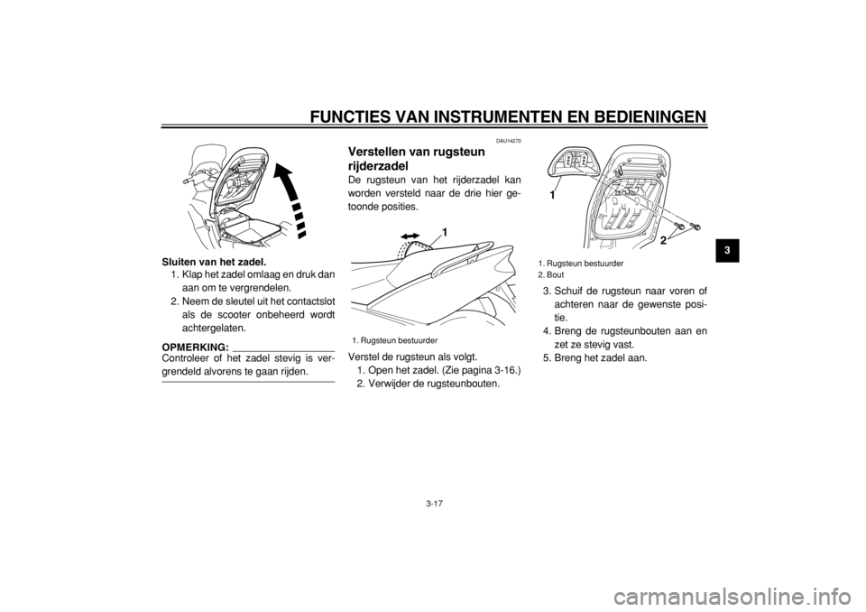 YAMAHA TMAX 2005  Instructieboekje (in Dutch)  
FUNCTIES VAN INSTRUMENTEN EN BEDIENINGEN 
3-17 
2
34
5
6
7
8
9 Sluiten van het zadel. 
1. Klap het zadel omlaag en druk dan
aan om te vergrendelen.
2. Neem de sleutel uit het contactslot
als de scoo