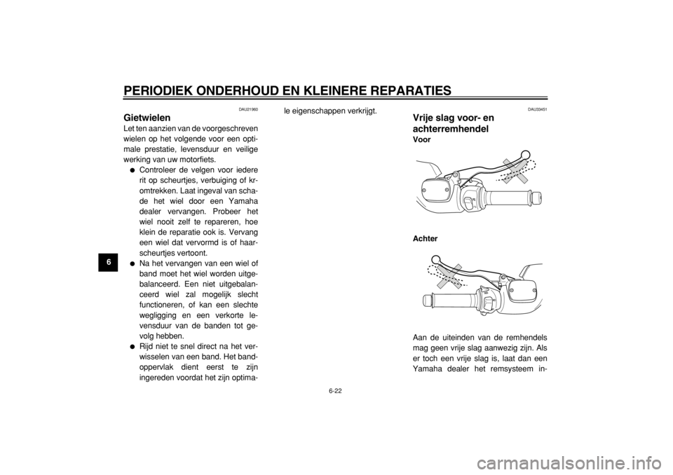 YAMAHA TMAX 2005  Instructieboekje (in Dutch)  
PERIODIEK ONDERHOUD EN KLEINERE REPARATIES 
6-22 
1
2
3
4
5
6
7
8
9
 
DAU21960 
Gietwielen  
Let ten aanzien van de voorgeschreven
wielen op het volgende voor een opti-
male prestatie, levensduur en