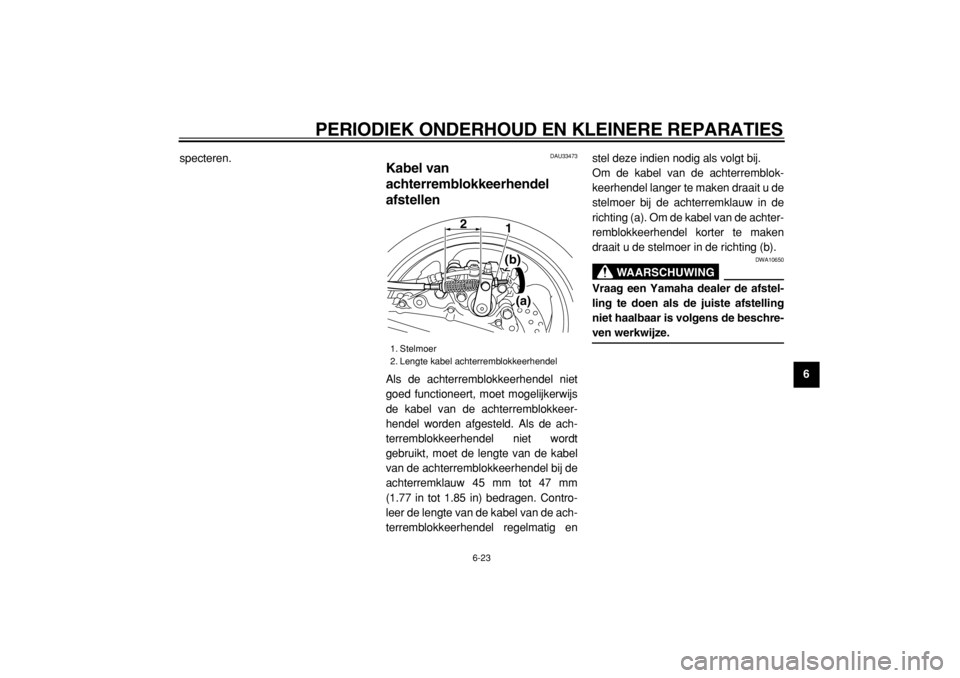 YAMAHA TMAX 2005  Instructieboekje (in Dutch)  
PERIODIEK ONDERHOUD EN KLEINERE REPARATIES 
6-23 
2
3
4
5
67
8
9  
specteren.
 
DAU33473 
Kabel van 
achterremblokkeerhendel 
afstellen  
Als de achterremblokkeerhendel niet
goed functioneert, moet 