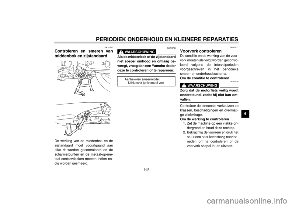 YAMAHA TMAX 2005  Instructieboekje (in Dutch)  
PERIODIEK ONDERHOUD EN KLEINERE REPARATIES 
6-27 
2
3
4
5
67
8
9
 
DAU23210 
Controleren en smeren van
middenbok en zijstandaard 
De werking van de middenbok en de
zijstandaard moet voorafgaand aan
