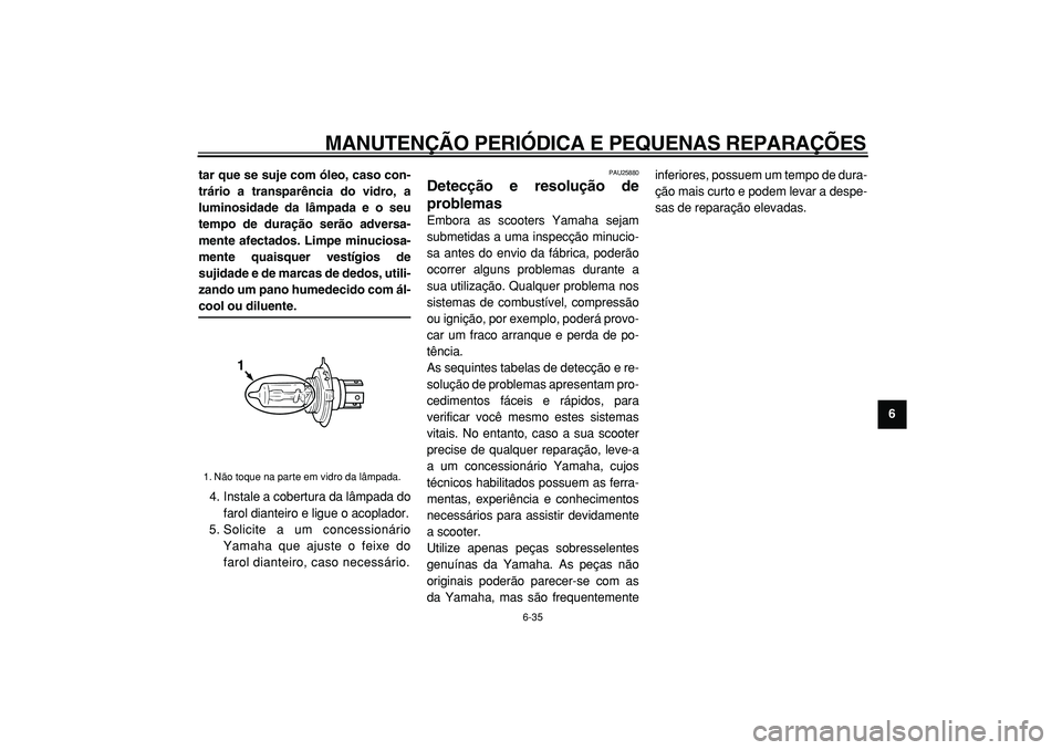YAMAHA TMAX 2005 Manual de utilização (in Portuguese)
MANUTENÇÃO PERIÓDICA E PEQUENAS REPARAÇÕES
6-35
2
3
4
5
67
8
9 tar que se suje com óleo, caso con-
trário a transparência do vidro, a
luminosidade da lâmpada e o seu
tempo de duração se YAMAHA TMAX 2005 Manual de utilização (in Portuguese)
MANUTENÇÃO PERIÓDICA E PEQUENAS REPARAÇÕES
6-35
2
3
4
5
67
8
9 tar que se suje com óleo, caso con-
trário a transparência do vidro, a
luminosidade da lâmpada e o seu
tempo de duração se