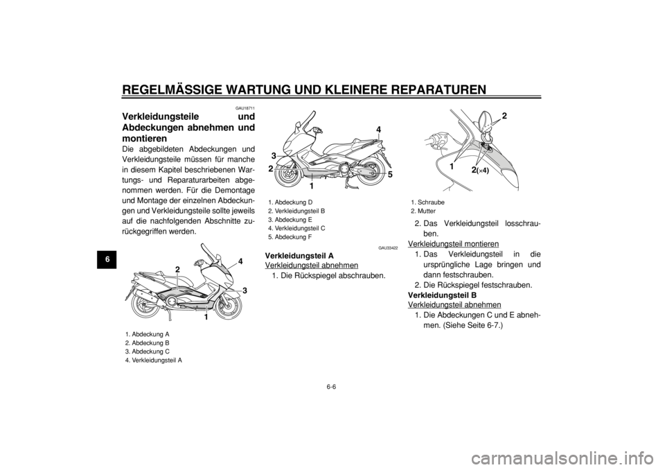 YAMAHA TMAX 2004  Betriebsanleitungen (in German)  
REGELMÄSSIGE WARTUNG UND KLEINERE REPARATUREN 
6-6 
1
2
3
4
5
6
7
8
9
 
GAU18711 
Verkleidungsteile und
Abdeckungen abnehmen und
montieren  
Die abgebildeten Abdeckungen und
Verkleidungsteile müss