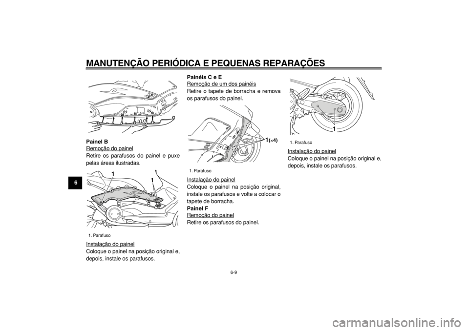 YAMAHA TMAX 2004  Manual de utilização (in Portuguese)  
MANUTENÇÃO PERIÓDICA E PEQUENAS REPARAÇÕES 
6-9 
1
2
3
4
5
6
7
8
9Painel B 
Remoção do painel
Retire os parafusos do painel e puxe
pelas áreas ilustradas.
Instalação do painelColoque o pai
