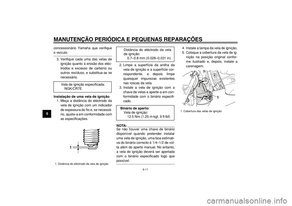 YAMAHA TMAX 2004  Manual de utilização (in Portuguese)  
MANUTENÇÃO PERIÓDICA E PEQUENAS REPARAÇÕES 
6-11 
1
2
3
4
5
6
7
8
9 
concessionário Yamaha que verifique
 
o veículo.
3. Verifique cada uma das velas de
ignição quanto à erosão dos eléc-