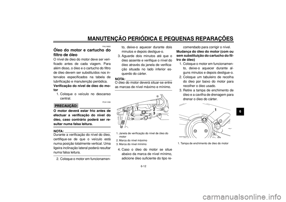 YAMAHA TMAX 2004 Manual de utilização (in Portuguese)
MANUTENÇÃO PERIÓDICA E PEQUENAS REPARAÇÕES
6-12
2
3
4
5
67
8
9
PAU19852
Óleo do motor e cartucho do
filtro de óleo
O nível de óleo do motor deve ser veri-
ficado antes de cada viagem YAMAHA TMAX 2004 Manual de utilização (in Portuguese)
MANUTENÇÃO PERIÓDICA E PEQUENAS REPARAÇÕES
6-12
2
3
4
5
67
8
9
PAU19852
Óleo do motor e cartucho do
filtro de óleo
O nível de óleo do motor deve ser veri-
ficado antes de cada viagem