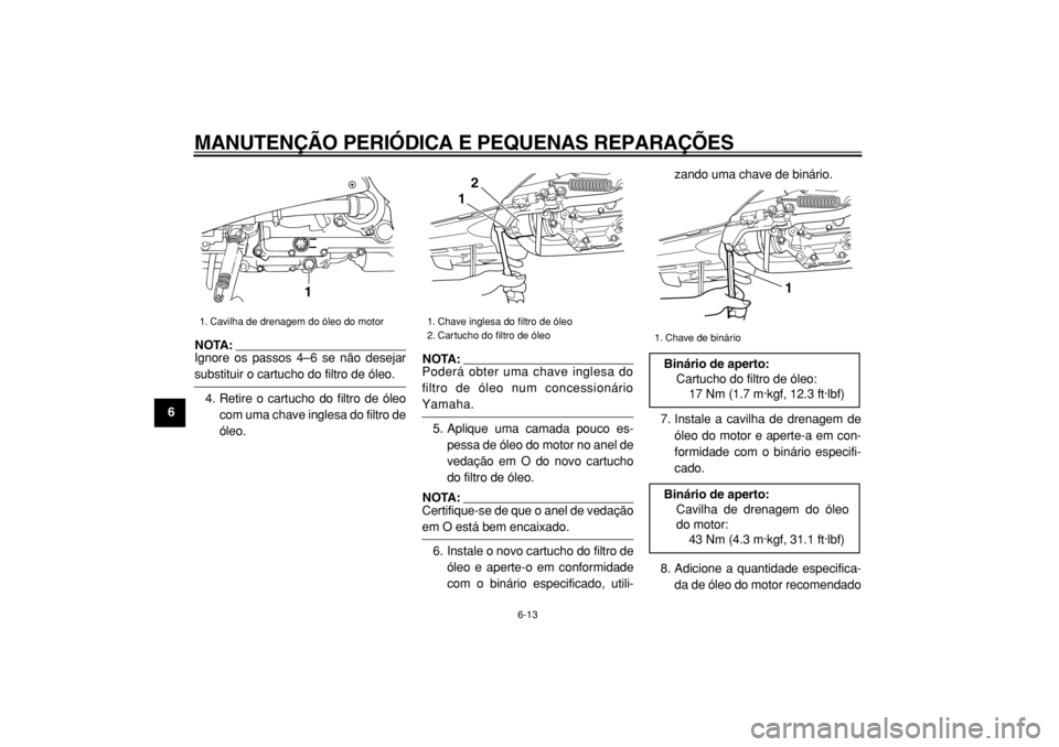 YAMAHA TMAX 2004 Manual de utilização (in Portuguese)
MANUTENÇÃO PERIÓDICA E PEQUENAS REPARAÇÕES
6-13
1
2
3
4
5
6
7
8
9
NOTA:
Ignore os passos 4–6 se não desejar
substituir o cartucho do filtro de óleo.
4. Retire o cartucho do filtro de YAMAHA TMAX 2004 Manual de utilização (in Portuguese)
MANUTENÇÃO PERIÓDICA E PEQUENAS REPARAÇÕES
6-13
1
2
3
4
5
6
7
8
9
NOTA:
Ignore os passos 4–6 se não desejar
substituir o cartucho do filtro de óleo.
4. Retire o cartucho do filtro de