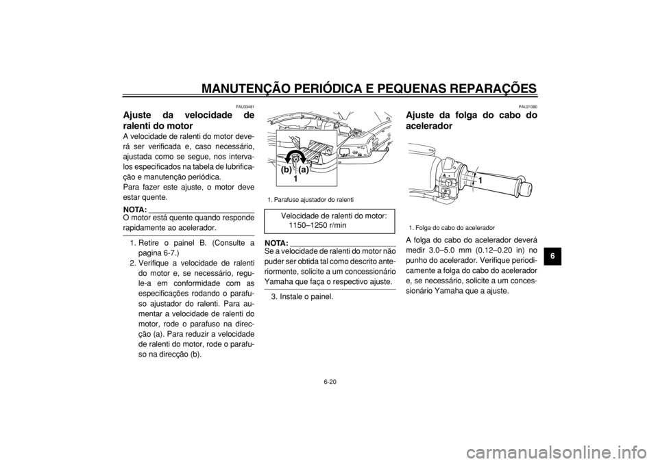 YAMAHA TMAX 2004  Manual de utilização (in Portuguese)  
MANUTENÇÃO PERIÓDICA E PEQUENAS REPARAÇÕES 
6-20 
2
3
4
5
67
8
9
 
PAU33481 
Ajuste da velocidade de
ralenti do motor  
A velocidade de ralenti do motor deve-
rá ser verificada e, caso necess