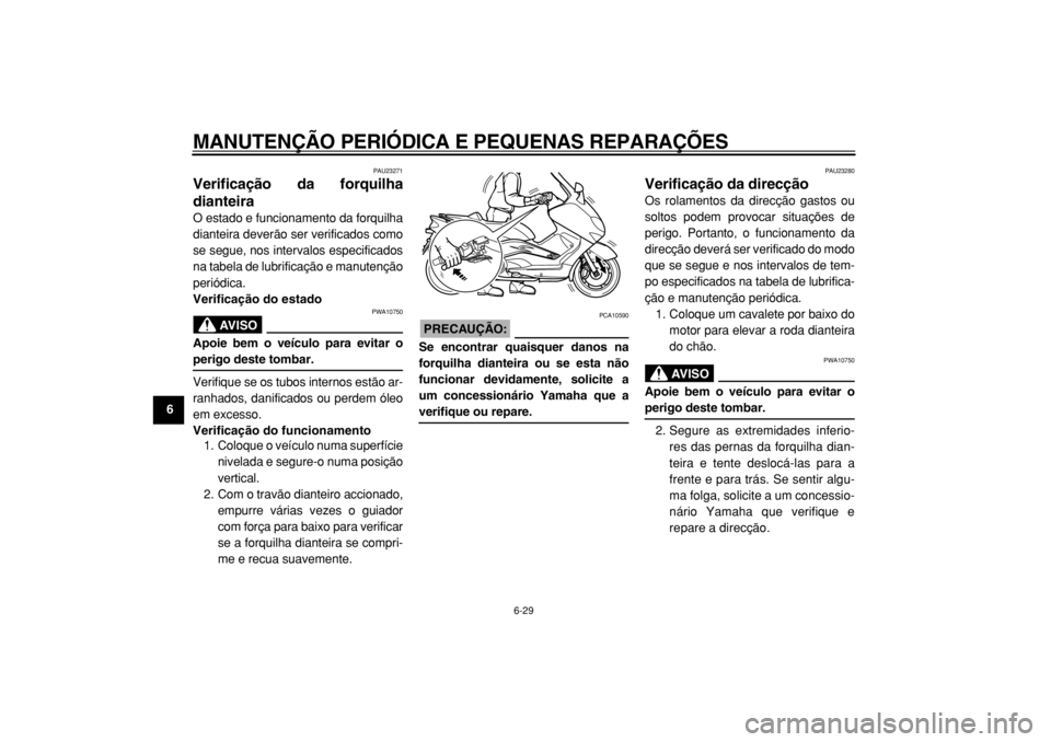 YAMAHA TMAX 2004 Manual de utilização (in Portuguese)
MANUTENÇÃO PERIÓDICA E PEQUENAS REPARAÇÕES
6-29
1
2
3
4
5
6
7
8
9
PAU23271
Verificação da forquilha
dianteira
O estado e funcionamento da forquilha
dianteira deverão ser verificados c YAMAHA TMAX 2004 Manual de utilização (in Portuguese)
MANUTENÇÃO PERIÓDICA E PEQUENAS REPARAÇÕES
6-29
1
2
3
4
5
6
7
8
9
PAU23271
Verificação da forquilha
dianteira
O estado e funcionamento da forquilha
dianteira deverão ser verificados c