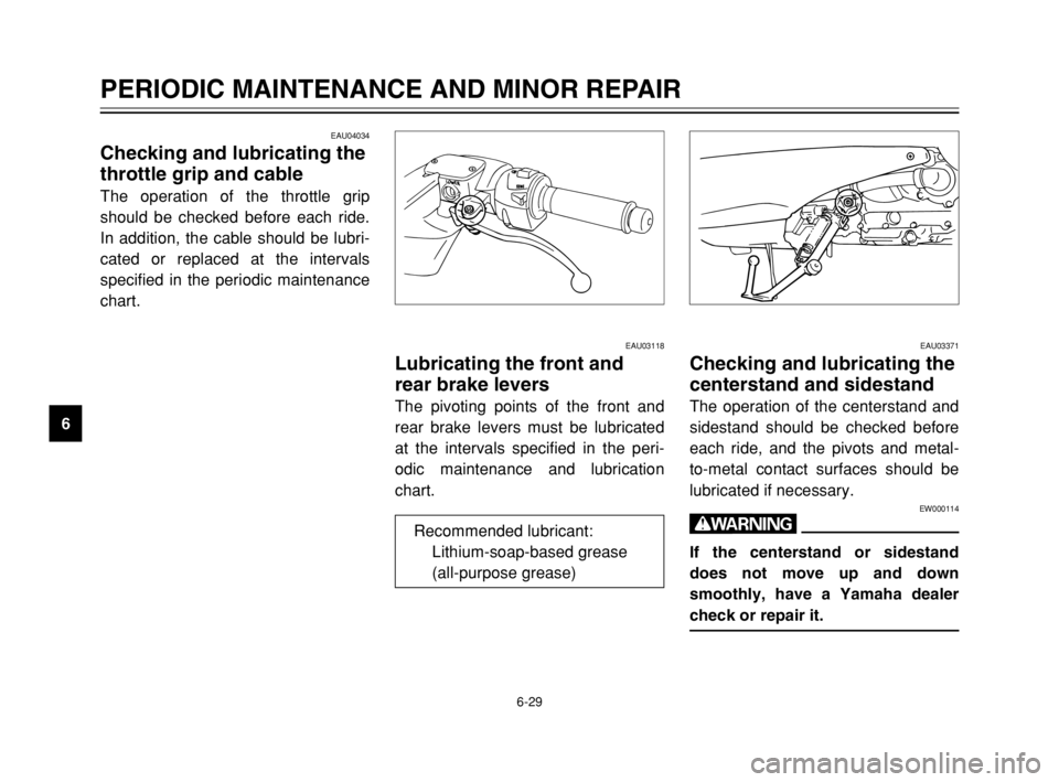 YAMAHA TMAX 2003  Owners Manual 6-29
PERIODIC MAINTENANCE AND MINOR REPAIR
6
EAU04034
Checking and lubricating the
throttle grip and cable
Throttle grip and cable, checking and lubricating
The operation of the throttle grip
should b