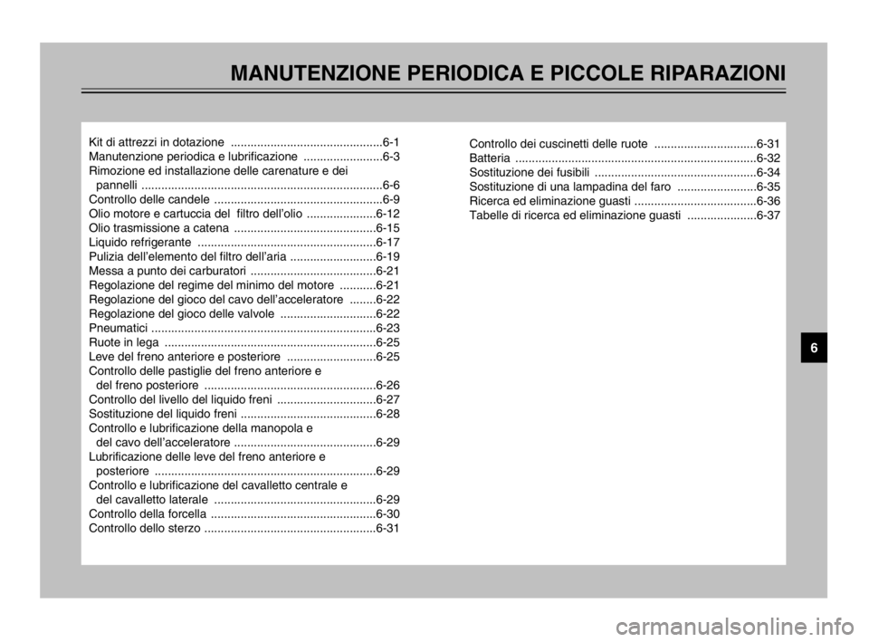 YAMAHA TMAX 2003  Manuale duso (in Italian) MANUTENZIONE PERIODICA E PICCOLE RIPARAZIONI
Kit di attrezzi in dotazione  ..............................................6-1
Manutenzione periodica e lubrificazione  ........................6-3
Rimozi