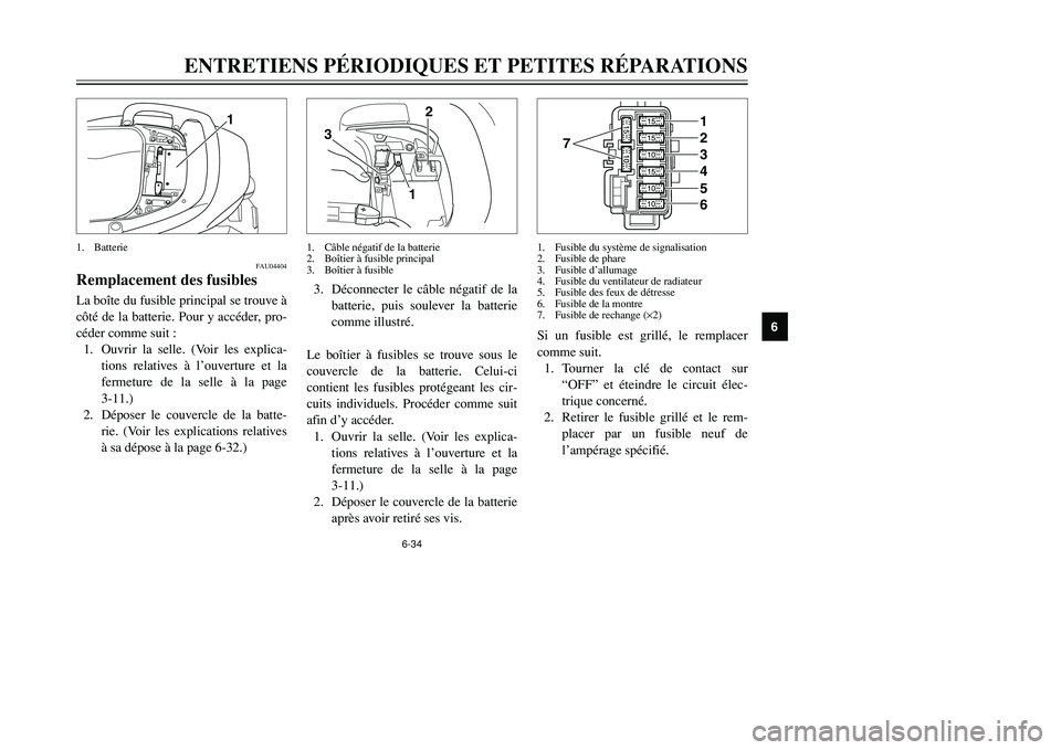 YAMAHA TMAX 2002 Notices Demploi (in French) 6-34
ENTRETIENS PÉRIODIQUES ET PETITES RÉPARATIONS
6
FAU04404
Remplacement des fusiblesFusibles, remplacementLa boîte du fusible principal se trouve à
côté de la batterie. Pour y accéder, pro-
YAMAHA TMAX 2002 Notices Demploi (in French) 6-34
ENTRETIENS PÉRIODIQUES ET PETITES RÉPARATIONS
6
FAU04404
Remplacement des fusiblesFusibles, remplacementLa boîte du fusible principal se trouve à
côté de la batterie. Pour y accéder, pro-