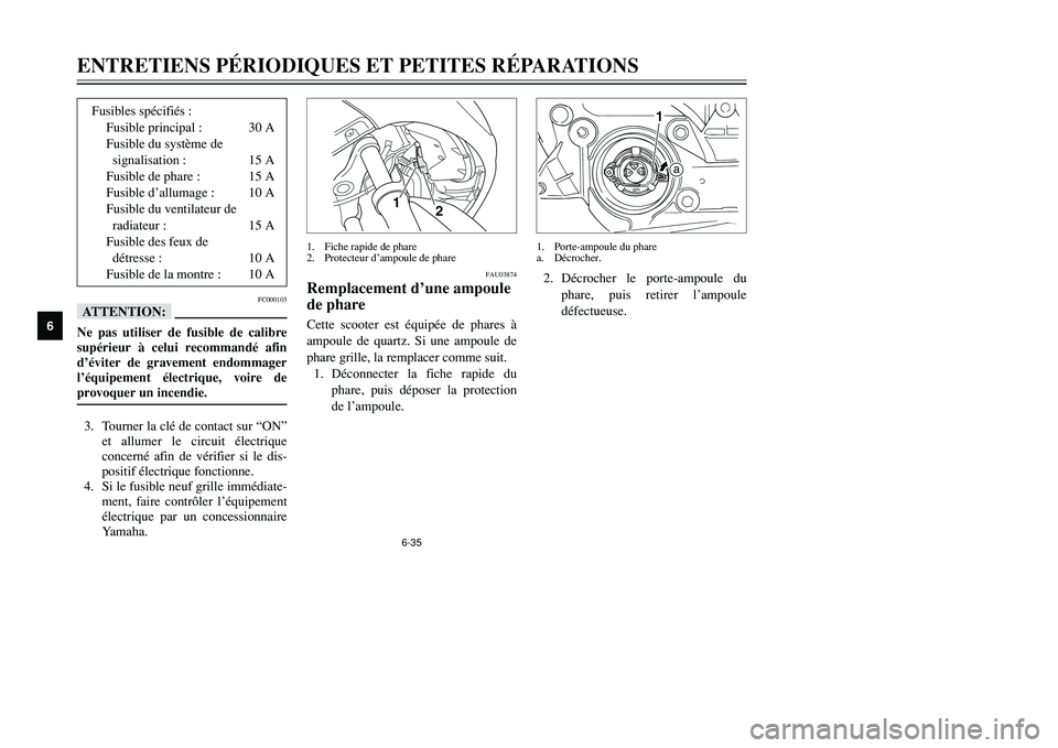 YAMAHA TMAX 2002 Notices Demploi (in French) 6-35
ENTRETIENS PÉRIODIQUES ET PETITES RÉPARATIONS
6
FC000103
fFNe pas utiliser de fusible de calibre
supérieur à celui recommandé afin
d’éviter de gravement endommager
l’équipement électr YAMAHA TMAX 2002 Notices Demploi (in French) 6-35
ENTRETIENS PÉRIODIQUES ET PETITES RÉPARATIONS
6
FC000103
fFNe pas utiliser de fusible de calibre
supérieur à celui recommandé afin
d’éviter de gravement endommager
l’équipement électr