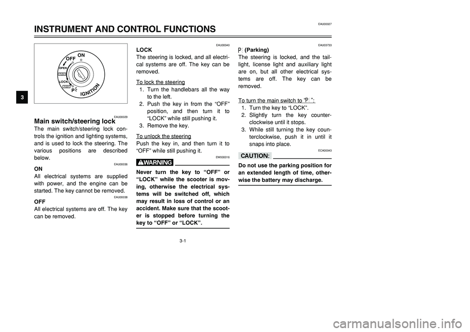 YAMAHA TMAX 2001  Owners Manual 3-1
IGNITION
P
LOCK
ON
OFF
OPENPUSHPUSH
EAU00029
Main switch/steering lockThe main switch/steering lock con-
trols the ignition and lighting systems,
and is used to lock the steering. The
various posi
