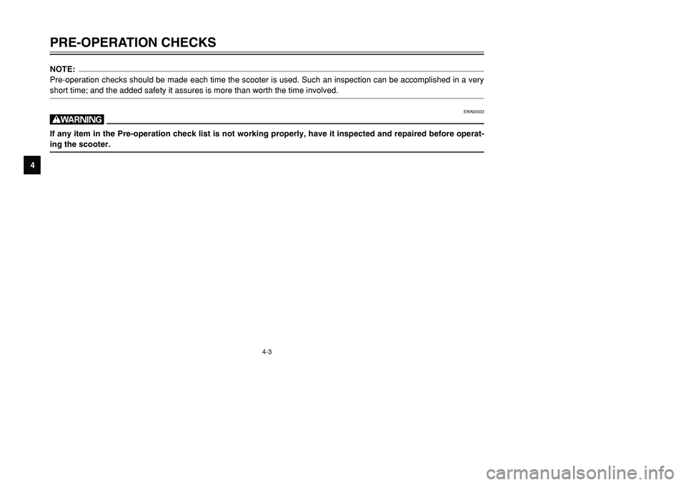 YAMAHA TMAX 2001  Owners Manual 4-3
PRE-OPERATION CHECKS
1
2
34
5
6
7
8
9
NOTE:
Pre-operation checks should be made each time the scooter is used. Such an inspection can be accomplished in a very
short time; and the added safety it 