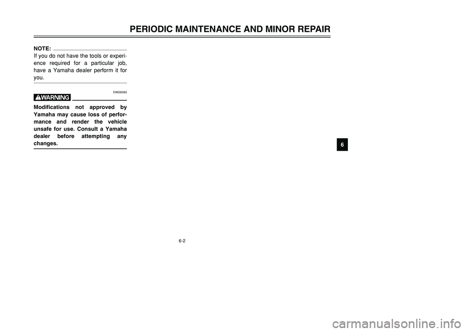 YAMAHA TMAX 2001  Owners Manual 6-2
PERIODIC MAINTENANCE AND MINOR REPAIR
1
2
3
4
56
7
8
9
NOTE:
If you do not have the tools or experi-
ence required for a particular job,
have a Yamaha dealer perform it for
you.
EW000063
wModifica