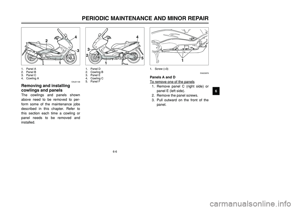 YAMAHA TMAX 2001  Owners Manual 6-6
4
3
1 2
1
23
4
5
EAU01139
Removing and installing
cowlings and panelsThe cowlings and panels shown
above need to be removed to per-
form some of the maintenance jobs
described in this chapter. Ref