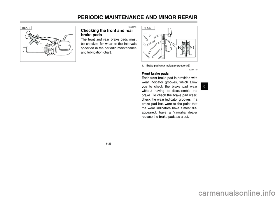 YAMAHA TMAX 2001  Owners Manual 6-26
PERIODIC MAINTENANCE AND MINOR REPAIR
1
2
3
4
56
7
8
9
1 11 1
1. Brake pad wear indicator groove (×3)
EAU00721
Checking the front and rear
brake padsThe front and rear brake pads must
be checked