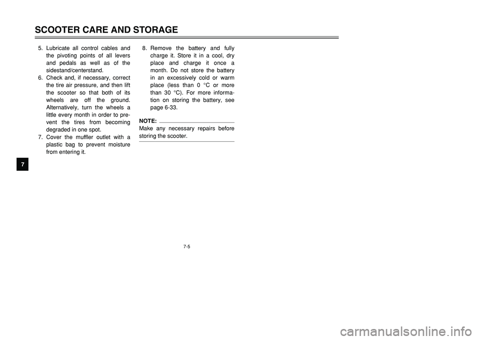 YAMAHA TMAX 2001  Owners Manual 7-5
SCOOTER CARE AND STORAGE
1
2
3
4
5
67
8
95. Lubricate all control cables and
the pivoting points of all levers
and pedals as well as of the
sidestand/centerstand.
6. Check and, if necessary, corre