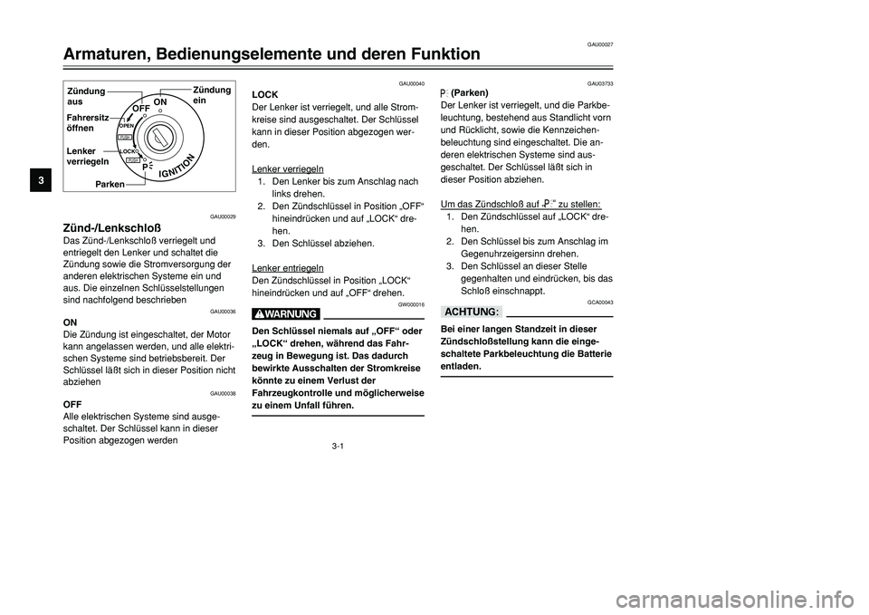 YAMAHA TMAX 2001 Betriebsanleitungen (in German) 3-1
IGNITION
P
LOCK
ON
OFF
OPENPUSHPUSH
Zündung
ein Zündung
aus
Fahrersitz
öffnen
Lenker
verriegeln
Parken
GAU00029
Zünd-/LenkschloßDas Zünd-/Lenkschloß verriegelt und
entriegelt den Lenker und YAMAHA TMAX 2001 Betriebsanleitungen (in German) 3-1
IGNITION
P
LOCK
ON
OFF
OPENPUSHPUSH
Zündung
ein Zündung
aus
Fahrersitz
öffnen
Lenker
verriegeln
Parken
GAU00029
Zünd-/LenkschloßDas Zünd-/Lenkschloß verriegelt und
entriegelt den Lenker und