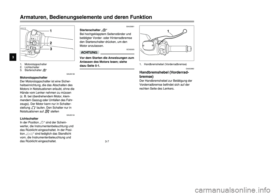 YAMAHA TMAX 2001 Betriebsanleitungen (in German) 3-7
Armaturen, Bedienungselemente und deren Funktion
1
23
4
5
6
7
8
9
123
GAU00138
Motorstoppschalter
Der Motorstoppschalter ist eine Sicher-
heitseinrichtung, die das Abschalten des
Motors in Notsitu YAMAHA TMAX 2001 Betriebsanleitungen (in German) 3-7
Armaturen, Bedienungselemente und deren Funktion
1
23
4
5
6
7
8
9
123
GAU00138
Motorstoppschalter
Der Motorstoppschalter ist eine Sicher-
heitseinrichtung, die das Abschalten des
Motors in Notsitu