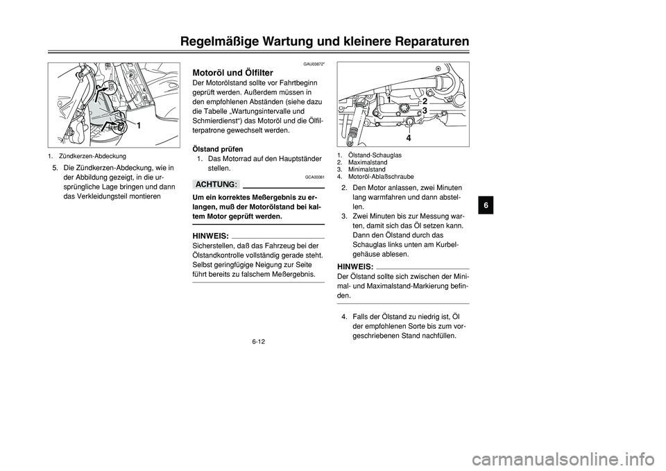 YAMAHA TMAX 2001 Betriebsanleitungen (in German) 6-12
Regelmäßige Wartung und kleinere Reparaturen
1
2
3
4
56
7
8
9
GAU03872*
Motoröl und ÖlfilterDer Motorölstand sollte vor Fahrtbeginn
geprüft werden. Außerdem müssen in
den empfohlenen Abst YAMAHA TMAX 2001 Betriebsanleitungen (in German) 6-12
Regelmäßige Wartung und kleinere Reparaturen
1
2
3
4
56
7
8
9
GAU03872*
Motoröl und ÖlfilterDer Motorölstand sollte vor Fahrtbeginn
geprüft werden. Außerdem müssen in
den empfohlenen Abst