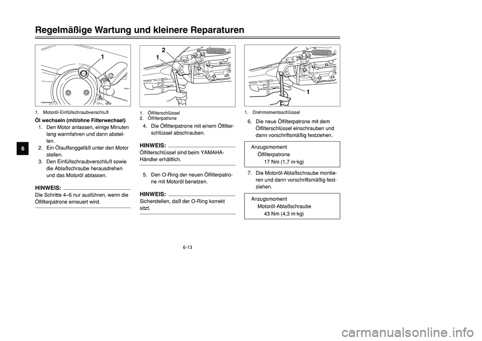 YAMAHA TMAX 2001 Betriebsanleitungen (in German) 6-13
Regelmäßige Wartung und kleinere Reparaturen
1
2
3
4
56
7
8
9
Öl wechseln (mit/ohne Filterwechsel)
1. Den Motor anlassen, einige Minuten
lang warmfahren und dann abstel-
len.
2. Ein Ölauffang YAMAHA TMAX 2001 Betriebsanleitungen (in German) 6-13
Regelmäßige Wartung und kleinere Reparaturen
1
2
3
4
56
7
8
9
Öl wechseln (mit/ohne Filterwechsel)
1. Den Motor anlassen, einige Minuten
lang warmfahren und dann abstel-
len.
2. Ein Ölauffang