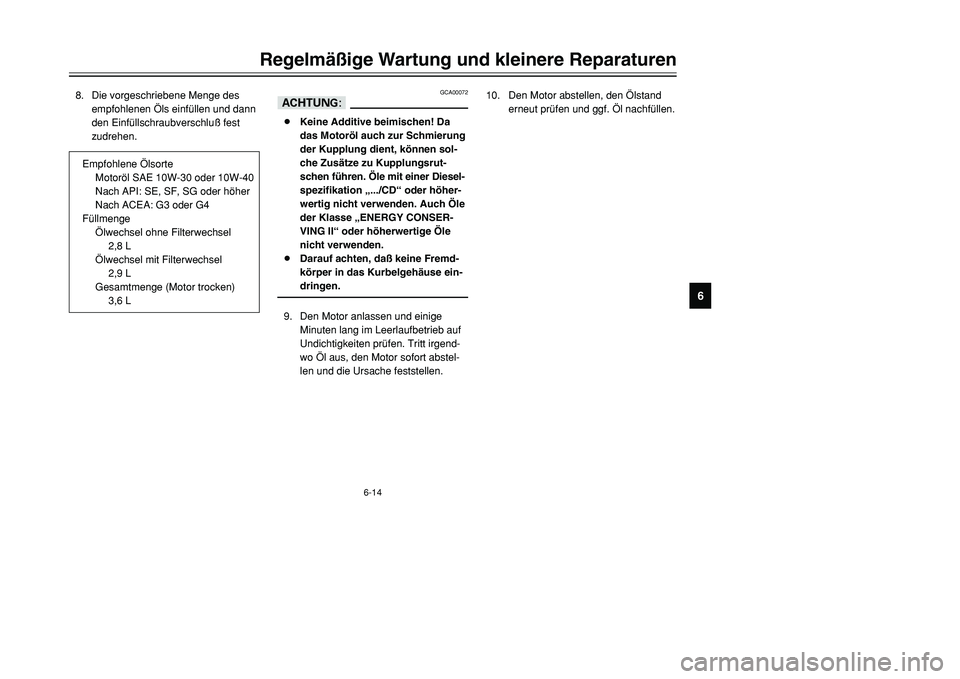 YAMAHA TMAX 2001 Betriebsanleitungen (in German) 6-14
Regelmäßige Wartung und kleinere Reparaturen
1
2
3
4
56
7
8
9
8. Die vorgeschriebene Menge des
empfohlenen Öls einfüllen und dann
den Einfüllschraubverschluß fest
zudrehen.
GCA00072
dD8Kein YAMAHA TMAX 2001 Betriebsanleitungen (in German) 6-14
Regelmäßige Wartung und kleinere Reparaturen
1
2
3
4
56
7
8
9
8. Die vorgeschriebene Menge des
empfohlenen Öls einfüllen und dann
den Einfüllschraubverschluß fest
zudrehen.
GCA00072
dD8Kein