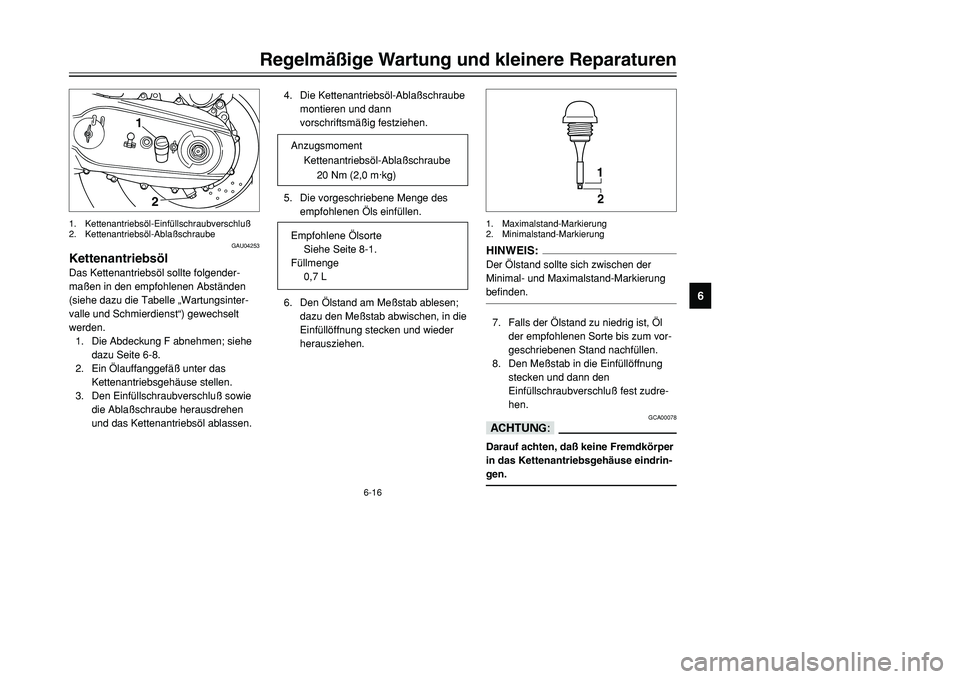 YAMAHA TMAX 2001 Betriebsanleitungen (in German) 6-16
Regelmäßige Wartung und kleinere Reparaturen
1
2
3
4
56
7
8
9
GAU04253
KettenantriebsölDas Kettenantriebsöl sollte folgender-
maßen in den empfohlenen Abständen
(siehe dazu die Tabelle „W YAMAHA TMAX 2001 Betriebsanleitungen (in German) 6-16
Regelmäßige Wartung und kleinere Reparaturen
1
2
3
4
56
7
8
9
GAU04253
KettenantriebsölDas Kettenantriebsöl sollte folgender-
maßen in den empfohlenen Abständen
(siehe dazu die Tabelle „W