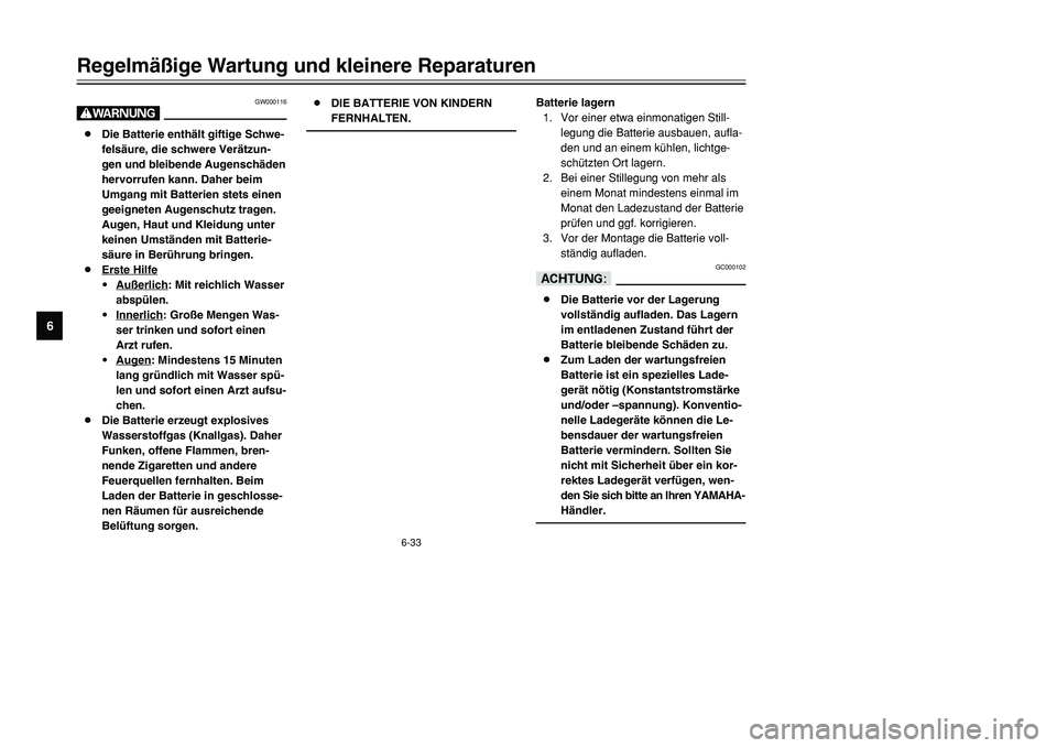 YAMAHA TMAX 2001 Betriebsanleitungen (in German) 6-33
Regelmäßige Wartung und kleinere Reparaturen
1
2
3
4
56
7
8
9
GW000116
W8Die Batterie enthält giftige Schwe-
felsäure, die schwere Verätzun-
gen und bleibende Augenschäden
hervorrufen kann. YAMAHA TMAX 2001 Betriebsanleitungen (in German) 6-33
Regelmäßige Wartung und kleinere Reparaturen
1
2
3
4
56
7
8
9
GW000116
W8Die Batterie enthält giftige Schwe-
felsäure, die schwere Verätzun-
gen und bleibende Augenschäden
hervorrufen kann.