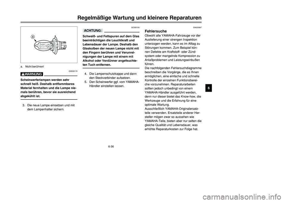 YAMAHA TMAX 2001 Betriebsanleitungen (in German) 6-36
Regelmäßige Wartung und kleinere Reparaturen
1
2
3
4
56
7
8
9
GC000105
dDSchweiß- und Fettspuren auf dem Glas
beeinträchtigen die Leuchtkraft und
Lebensdauer der Lampe. Deshalb den
Glaskolben YAMAHA TMAX 2001 Betriebsanleitungen (in German) 6-36
Regelmäßige Wartung und kleinere Reparaturen
1
2
3
4
56
7
8
9
GC000105
dDSchweiß- und Fettspuren auf dem Glas
beeinträchtigen die Leuchtkraft und
Lebensdauer der Lampe. Deshalb den
Glaskolben