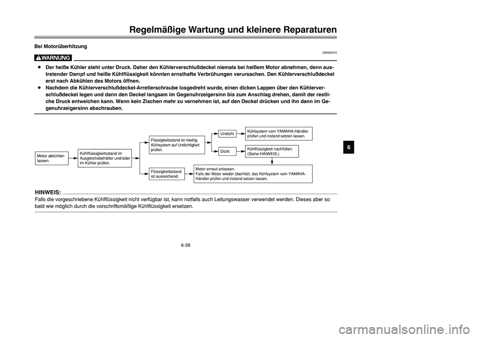 YAMAHA TMAX 2001 Betriebsanleitungen (in German) 6-38
Regelmäßige Wartung und kleinere Reparaturen
1
2
3
4
56
7
8
9
Bei Motorüberhitzung
GW000070
W8Der heiße Kühler steht unter Druck. Daher den Kühlerverschlußdeckel niemals bei heißem Motor YAMAHA TMAX 2001 Betriebsanleitungen (in German) 6-38
Regelmäßige Wartung und kleinere Reparaturen
1
2
3
4
56
7
8
9
Bei Motorüberhitzung
GW000070
W8Der heiße Kühler steht unter Druck. Daher den Kühlerverschlußdeckel niemals bei heißem Motor