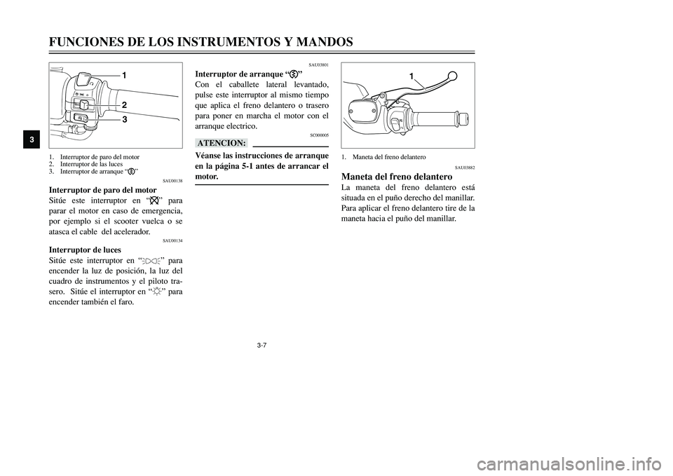 YAMAHA TMAX 2001  Manuale de Empleo (in Spanish) 3-7
FUNCIONES DE LOS INSTRUMENTOS Y MANDOS
1
23
4
5
6
7
8
9
123
SAU00138
Interruptor de paro del motor
Sitúe este interruptor en “$” para
parar el motor en caso de emergencia,
por ejemplo si el s