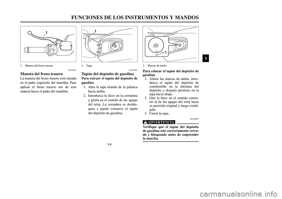 YAMAHA TMAX 2001  Manuale de Empleo (in Spanish) 3-8
FUNCIONES DE LOS INSTRUMENTOS Y MANDOS
1
23
4
5
6
7
8
9
1
1. Maneta del freno trasero
SAU00163
Maneta del freno traseroLa maneta del freno trasero está situada
en el puño izquierdo del manillar.