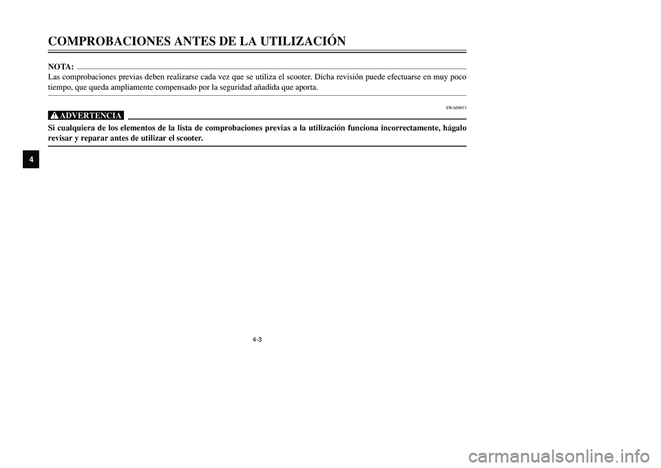 YAMAHA TMAX 2001  Manuale de Empleo (in Spanish) 4-3
COMPROBACIONES ANTES DE LA UTILIZACIÓN
1
2
34
5
6
7
8
9
NOTA:
Las comprobaciones previas deben realizarse cada vez que se utiliza el scooter. Dicha revisión puede efectuarse en muy poco
tiempo, 