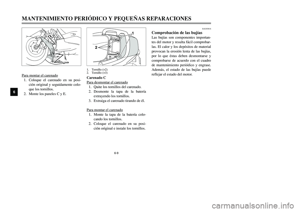 YAMAHA TMAX 2001  Manuale de Empleo (in Spanish) SAU03816
Comprobación de las bujíasLas bujías son componentes importan-
tes del motor y resulta fácil comprobar-
las. El calor y los depósitos de material
provocan la erosión lenta de las bujía