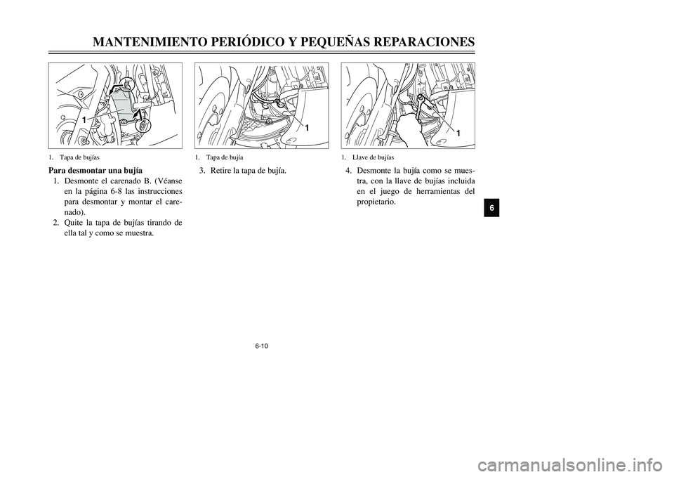 YAMAHA TMAX 2001  Manuale de Empleo (in Spanish) 6-10
1
3. Retire la tapa de bujía.1. Tapa de bujía
MANTENIMIENTO PERIÓDICO Y PEQUEÑAS REPARACIONES
1
2
3
4
56
7
8
9
1
Para desmontar una bujía
1. Desmonte el carenado B. (Véanse
en la página 6-