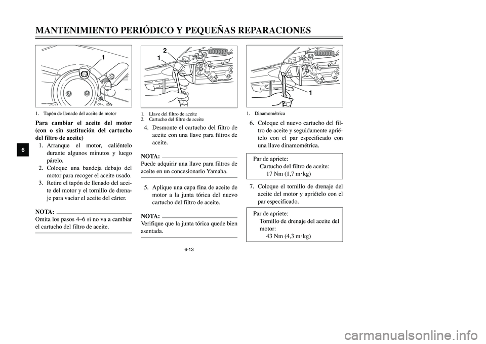 YAMAHA TMAX 2001  Manuale de Empleo (in Spanish) 1
2
3
4
56
7
8
9
6-13
MANTENIMIENTO PERIÓDICO Y PEQUEÑAS REPARACIONESPara cambiar el aceite del motor
(con o sin sustitución del cartucho
del filtro de aceite)
1. Arranque el motor, caliéntelo
dur