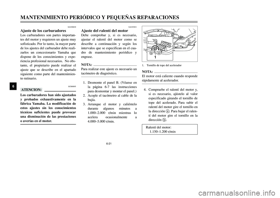 YAMAHA TMAX 2001  Manuale de Empleo (in Spanish) 6-21
MANTENIMIENTO PERIÓDICO Y PEQUEÑAS REPARACIONES
1
2
3
4
56
7
8
9
SAU00630
Ajuste de los carburadoresLos carburadores son partes importan-
tes del motor y requieren un ajuste muy
sofisticado. Po