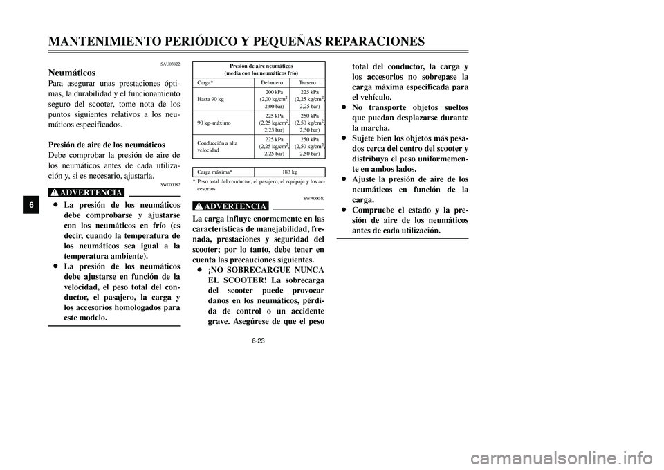 YAMAHA TMAX 2001  Manuale de Empleo (in Spanish) 6-23
MANTENIMIENTO PERIÓDICO Y PEQUEÑAS REPARACIONES
1
2
3
4
56
7
8
9
SAU03822
NeumáticosPara asegurar unas prestaciones ópti-
mas, la durabilidad y el funcionamiento
seguro del scooter, tome nota