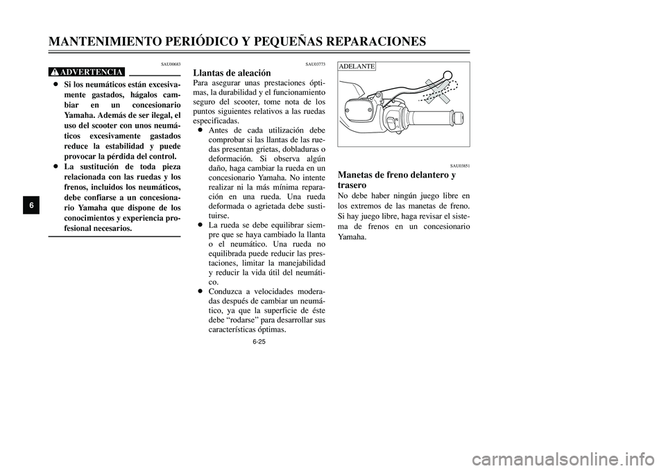 YAMAHA TMAX 2001  Manuale de Empleo (in Spanish) 6-25
MANTENIMIENTO PERIÓDICO Y PEQUEÑAS REPARACIONES
1
2
3
4
56
7
8
9
SAU03773
Llantas de aleaciónPara asegurar unas prestaciones ópti-
mas, la durabilidad y el funcionamiento
seguro del scooter, 